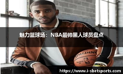 魅力篮球场：NBA最帅黑人球员盘点