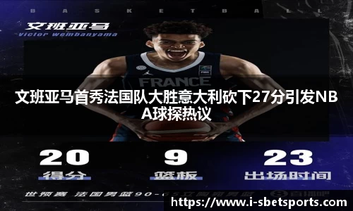 文班亚马首秀法国队大胜意大利砍下27分引发NBA球探热议