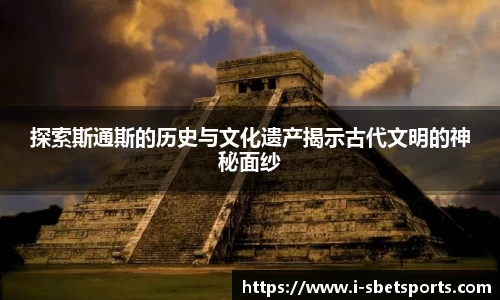 探索斯通斯的历史与文化遗产揭示古代文明的神秘面纱